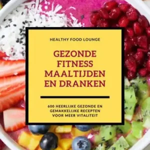 Gezonde Fitness Maaltijden En Dranken: 600 Heerlijke Gezonde En Gemakkelijke Recepten Voor Meer Vitaliteit Professional Grade