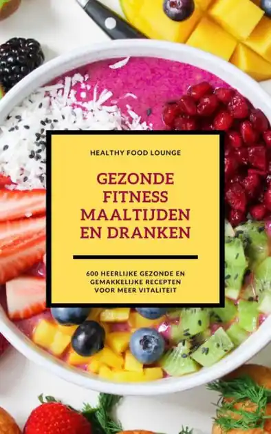 Gezonde Fitness Maaltijden En Dranken: 600 Heerlijke Gezonde En Gemakkelijke Recepten Voor Meer Vitaliteit Professional Grade