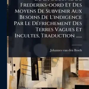 Super Sale De La Colonie De Frederiks-oord Et Des Moyens De Subvenir Aux Besoins De L'indigence Par Le Dï¿½(c)frichement Des Terres Vagues Et Incultes, Traduction ......