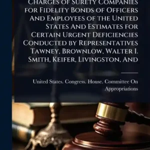 Hearings Concerning Premium Charges of Surety Companies for Fidelity Bonds of Officers And Employees of the United States And Estimates for Certain Urgent Deficiencies Conducted by Representatives Tawney, Brownlow, Walter I. Smith, Keifer, Livingston, And Special Discount