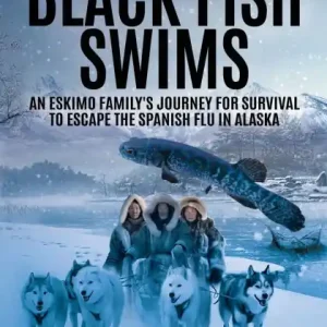 Where the Black Fish Swims: An Eskimo family's journey for survival to escape the Spanish Flu in Alaska Get Yours