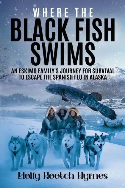 Where the Black Fish Swims: An Eskimo family's journey for survival to escape the Spanish Flu in Alaska Get Yours