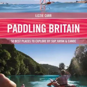 Paddling Britain: 50 Best Places to Explore by SUP, Kayak & Canoe Popular