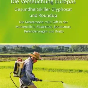 Don’t Miss Out Die Verseuchung Europas: Gesundheitskiller Glyphosat und Roundup: Die Katastrophe rollt: Gift in der Muttermilch, Rindertod, Botulismus, Behinderungen und Krebs