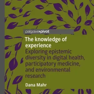The knowledge of experience: Exploring epistemic diversity in digital health, participatory medicine, and environmental research Limited Edition