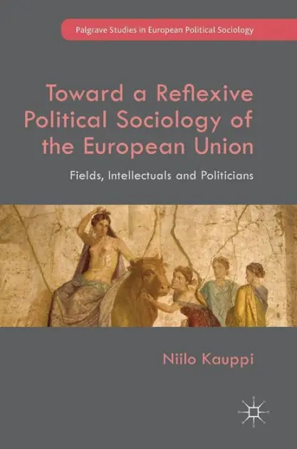 Toward a Reflexive Political Sociology of the European Union: Fields, Intellectuals and Politicians Modern