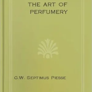 The Art of Perfumery And Methods of Obtaining the Odors of Plants Premium