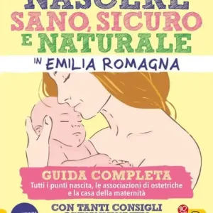 Nascere Sano, Sicuro e Naturale in Emilia Romagna: Guida completa. Tutti i punti nascita, le associazioni ostetriche e la casa della maternità Discount