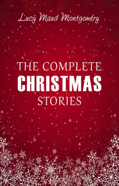 Lucy Maud Montgomery: The Complete Christmas Stories Premium