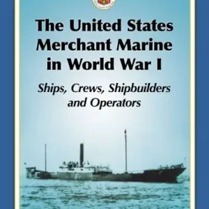 The United States Merchant Marine in World War I: Ships, Crews, Shipbuilders and Operators Save Now