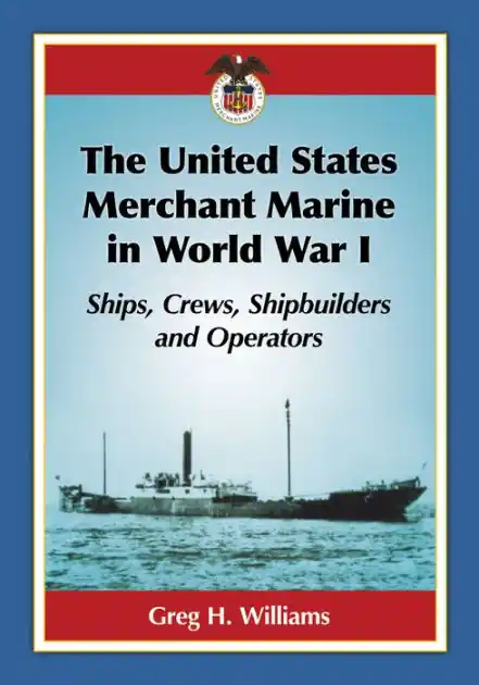 The United States Merchant Marine in World War I: Ships, Crews, Shipbuilders and Operators Save Now