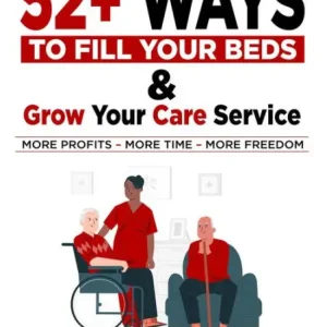 Hot Deal 52+ Ways to Fill Your Beds and Grow Your Care Service: Attention Care-Home and Home-Care Owners and Managers