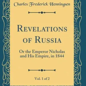 Revelations of Russia, Vol. 1 of 2: Or the Emperor Nicholas and His Empire, in 1844 (Classic Reprint) Instant Buy