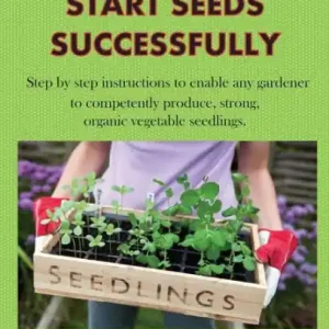 Trending How to Start Seeds Successfully: Step by step instructions to enable any gardener to competently produce, strong, organic vegetable seedlings
