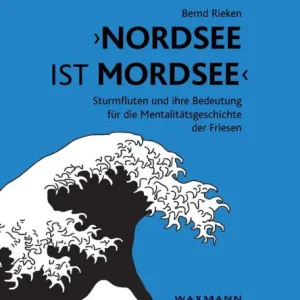 Genuine "Nordsee ist Mordsee": Sturmfluten und ihre Bedeutung fï¿½r die Mentalitï¿½tsgeschichte der Friesen