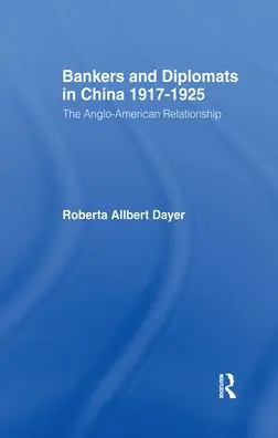 Modern Bankers and Diplomats in China 1917-1925: The Anglo-American Relationship