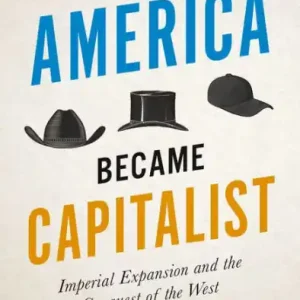 Affordable How America Became Capitalist: Imperial Expansion and the Conquest of the West