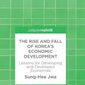 The Rise and Fall of Korea's Economic Development: Lessons for Developing and Developed Economies Don’t Miss Out