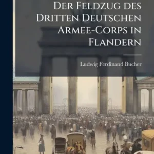 Der Feldzug des Dritten Deutschen Armee-Corps in Flandern New Arrival