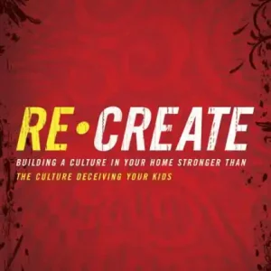 Brand New Re-Create: Building a Culture in Your Home Stronger Than The Culture Deceiving Your Kids