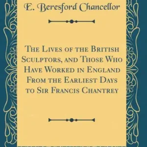 The Lives of the British Sculptors, and Those Who Have Worked in England from the Earliest Days to Sir Francis Chantrey (Classic Reprint) Special Offer