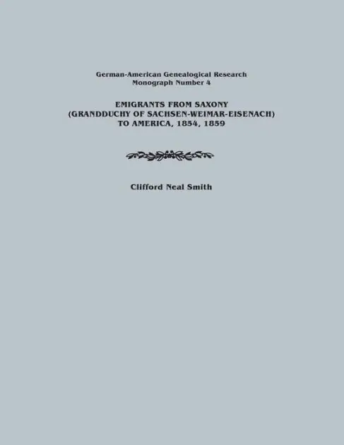 Low Price Emigrants from Saxony (Grandduchy of Sachsen-Weimar-Eisenach) to America, 1854, 1859. German-American Genealogical Research, Monograph Number 4