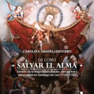 De cómo salvar el alma: Estudio de la religiosidad popular, devocional y testamental en Santiago de Cali (1700 - 1750) No Minimum Order