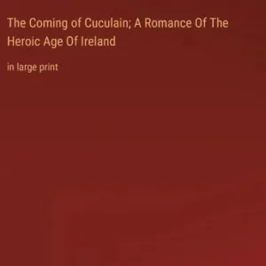 Super Sale The Coming of Cuculain; A Romance Of The Heroic Age Of Ireland: in large print