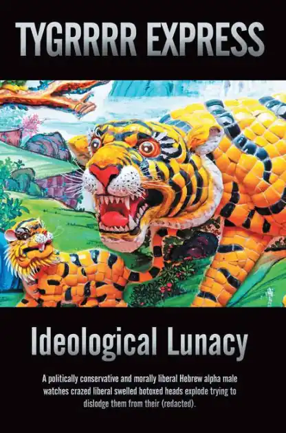 Money Back Guarantee Ideological Lunacy: A Politically Conservative and Morally Liberal Hebrew Alpha Male Watches Crazed Liberal Swelled Botoxed Heads Explode Trying to Dislodge Them from Their (Redacted).