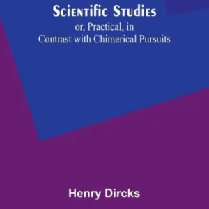 Scientific Studies; or, Practical, in Contrast with Chimerical Pursuits Original