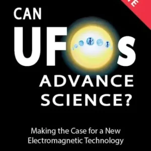 Can UFOs Advance Science? (International English) UPDATE 2021: Making the Case for a New Electromagnetic Technology Genuine