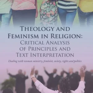 Exclusive Theology and Feminism in Religion: Critical Analysis of Principles and Text Interpretation: Dealing with Woman Ministry, Feminist, Society, Rights and Politics