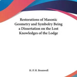 Restorations of Masonic Geometry and Symbolry Being a Dissertation on the Lost Knowledges of the Lodge Must Have