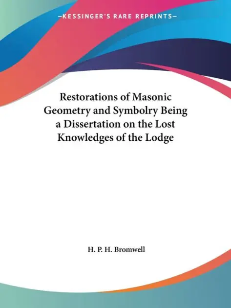 Restorations of Masonic Geometry and Symbolry Being a Dissertation on the Lost Knowledges of the Lodge Must Have