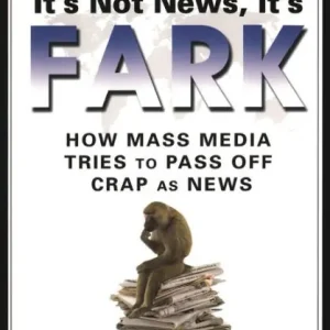 It's Not News, It's Fark: How Mass Media Tries to Pass Off Crap As News Authentic