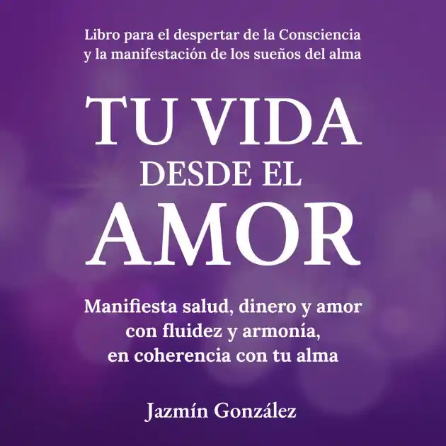Tu Vida desde el Amor (Libro para el despertar de la consciencia y la manifestación de los sueños del alma).: Manifiesta Salud, Dinero y Amor con fluidez y armonía, en coherencia con tu alma. Limited Offer