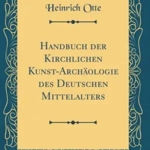 Handbuch der Kirchlichen Kunst-Archäologie des Deutschen Mittelalters (Classic Reprint) Same Day Shipping