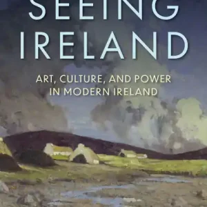 Seeing Ireland: Art, Culture, and Power in Modern Ireland Markdown