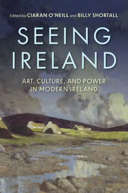 Seeing Ireland: Art, Culture, and Power in Modern Ireland Markdown