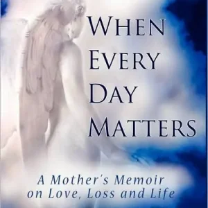 When Every Day Matters, a Mother's Memoir on Love, Loss and Life Best Price