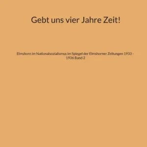 Exclusive Offer Gebt uns vier Jahre Zeit!: Elmshorn im Nationalsozialismus im Spiegel der Elmshorner Zeitungen 1933 - 1936 Band 2