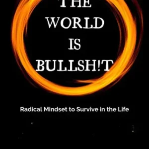 The World is Bullsh!t: Radical Mindset to Survive in the Life Save Now