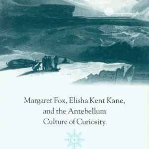 Exploring Other Worlds: Margaret Fox, Elisha Kent Kane, and the Antebellum Culture of Curiosity Top Pick