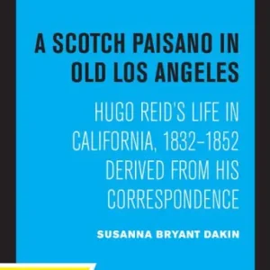 Latest A Scotch Paisano in Old Los Angeles: Hugo Reid's Life in California, 1832-1852 Derived from His Correspondence