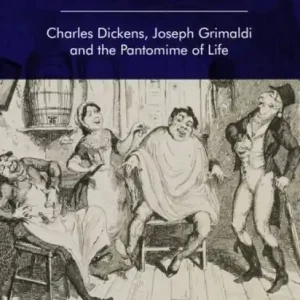 Dickens's Clowns: Charles Dickens, Joseph Grimaldi and the Pantomime of Life Deal