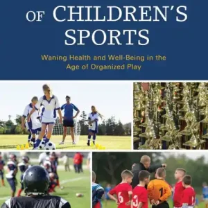 The Adulteration of Children's Sports: Waning Health and Well-Being in the Age of Organized Play Modern