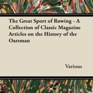 The Great Sport of Rowing - A Collection of Classic Magazine Articles on the History of the Oarsman Latest