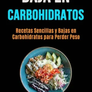 Baja En Carbohidratos: Recetas Sencillas Y Bajas En Carbohidratos Para Perder Peso (Salud y Belleza / General ; Cocina / General) Deal