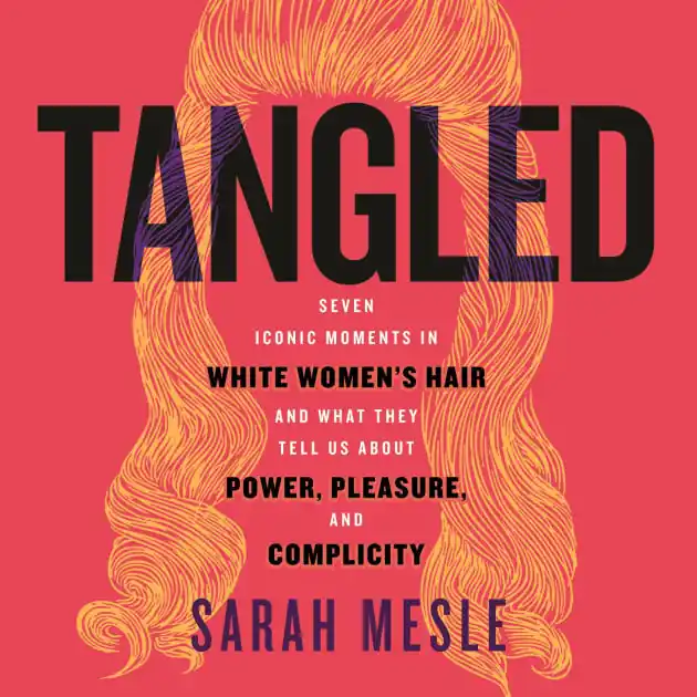 Tangled: Seven Iconic Moments in White Women's Hair and What They Tell Us About Power, Pleasure, and Complicity In Demand