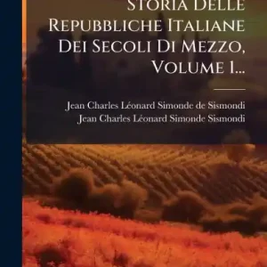 Buy Online Storia Delle Repubbliche Italiane Dei Secoli Di Mezzo, Volume 1...